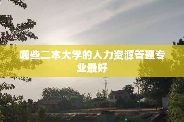 哪些二本大学的人力资源管理专业最好