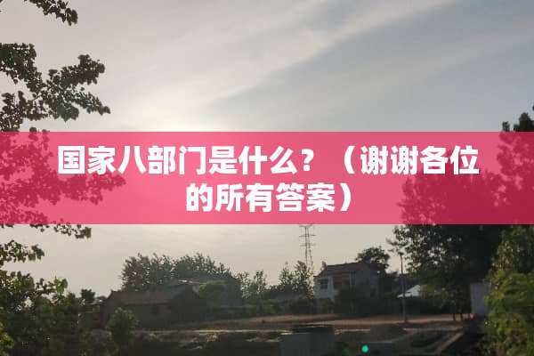国家八部门是什么？（谢谢各位的所有答案）