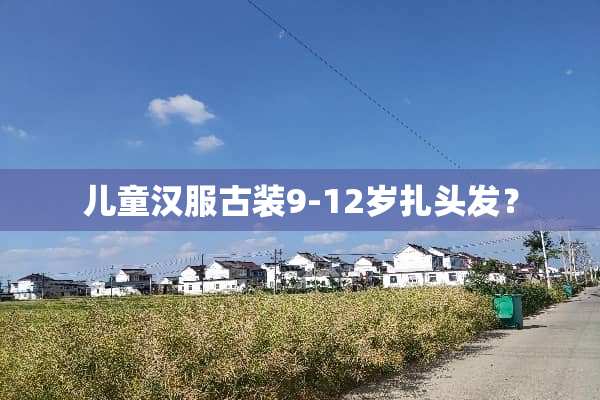 儿童汉服古装9-12岁扎头发？