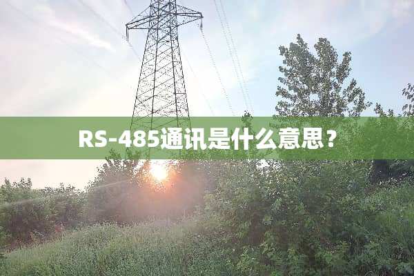 RS-485通讯是什么意思？