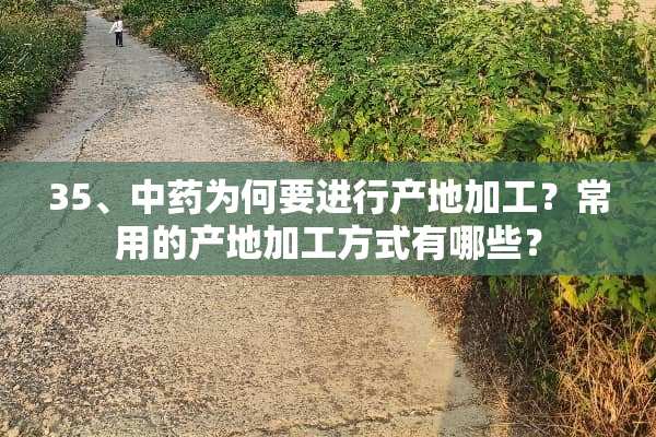 35、中药为何要进行产地加工？常用的产地加工方式有哪些？