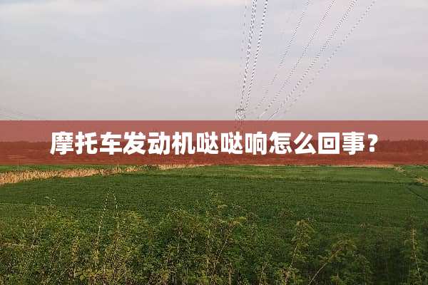 摩托车发动机哒哒响怎么回事？