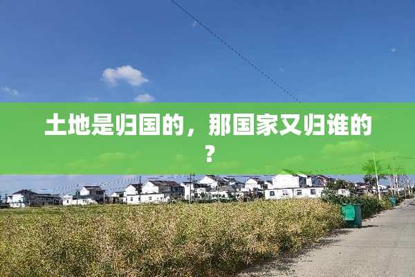 土地是归国的，那国家又归谁的？