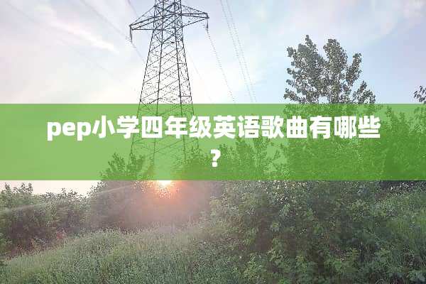 pep小学四年级英语歌曲有哪些？