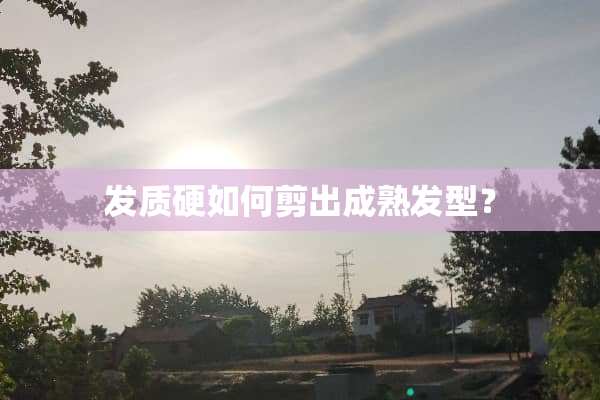发质硬如何剪出成熟发型？