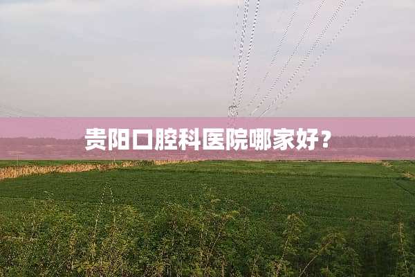 贵阳***医院哪家好？