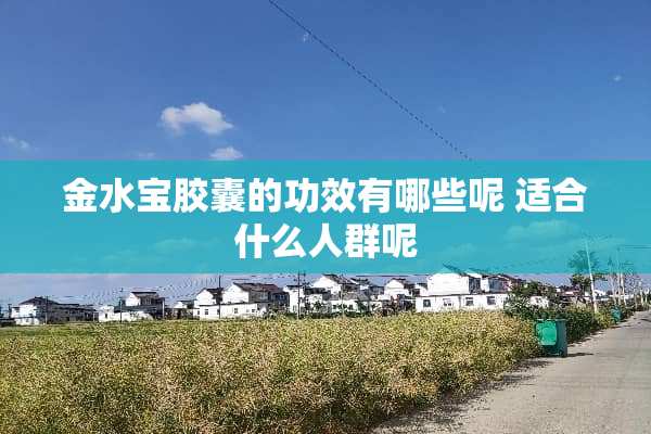 金水宝胶囊的功效有哪些呢 适合什么人群呢