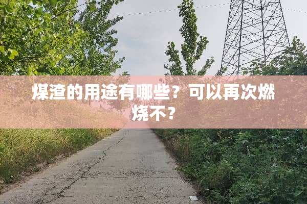 煤渣的用途有哪些？可以再次燃烧不？