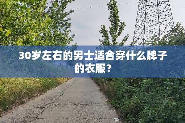 30岁左右的男士适合穿什么牌子的衣服？