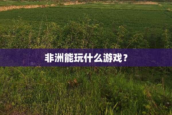 非洲能玩什么游戏？