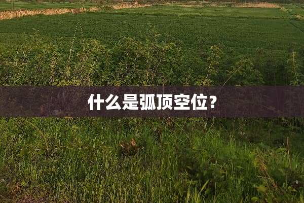 什么是弧顶空位？