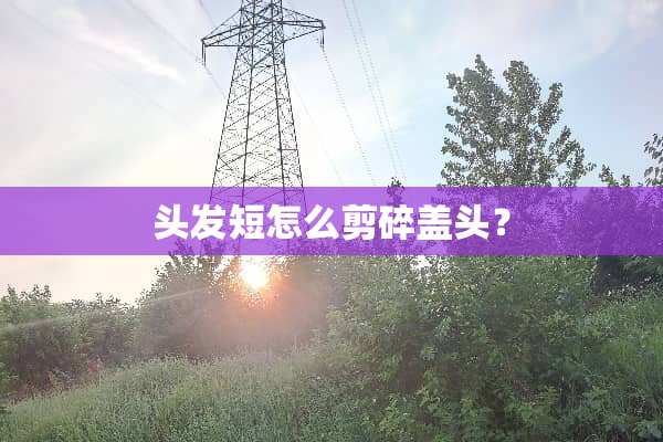 头发短怎么剪碎盖头？