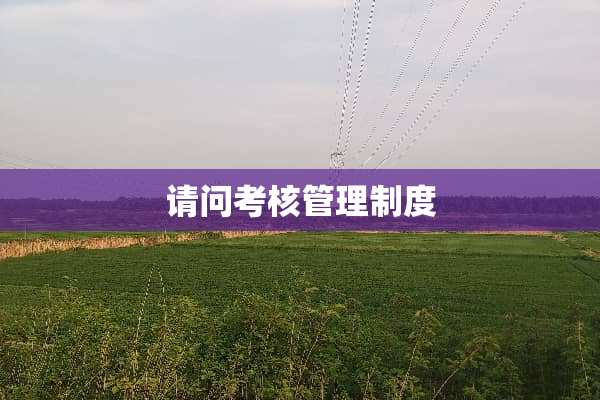 请问考核管理制度
