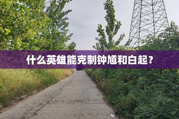 什么英雄能克制钟馗和白起？