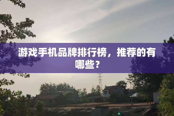 游戏手机品牌排行榜，推荐的有哪些？