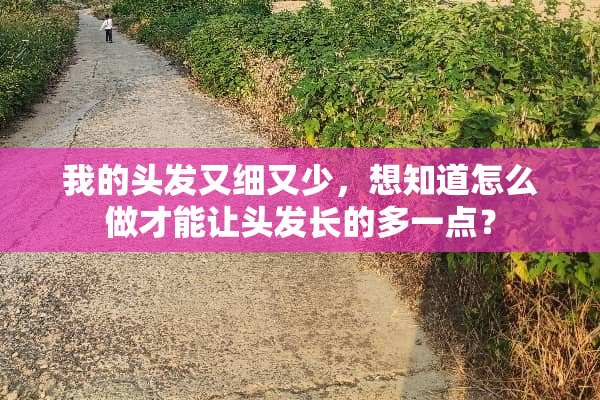 我的头发又细又少，想知道怎么做才能让头发长的多一点？