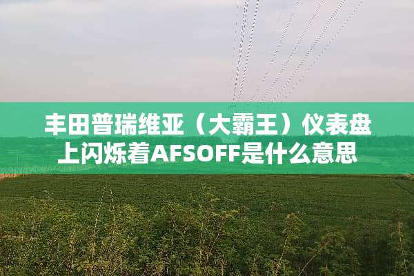 丰田普瑞维亚（大**）仪表盘上闪烁着AFSOFF是什么意思