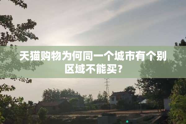 天猫购物为何同一个城市有个别区域不能买？
