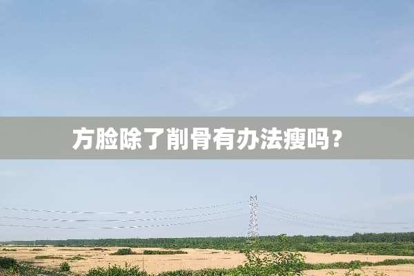 方脸除了削骨有办法瘦吗？
