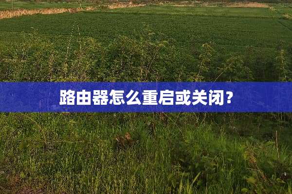 路由器怎么重启或关闭？