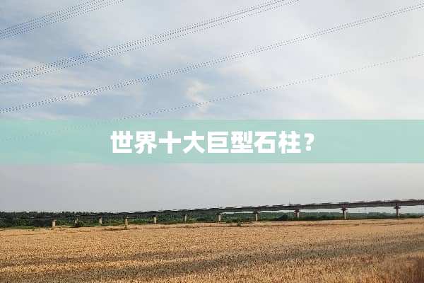 世界十大巨型石柱？