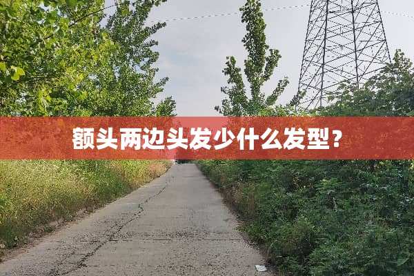 额头两边头发少什么发型？