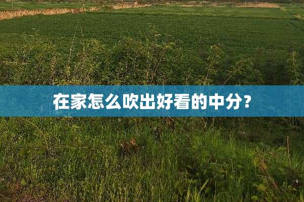 在家怎么吹出好看的中分？