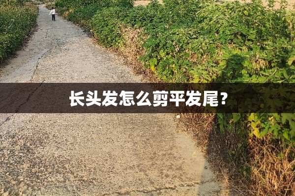 长头发怎么剪平发尾？