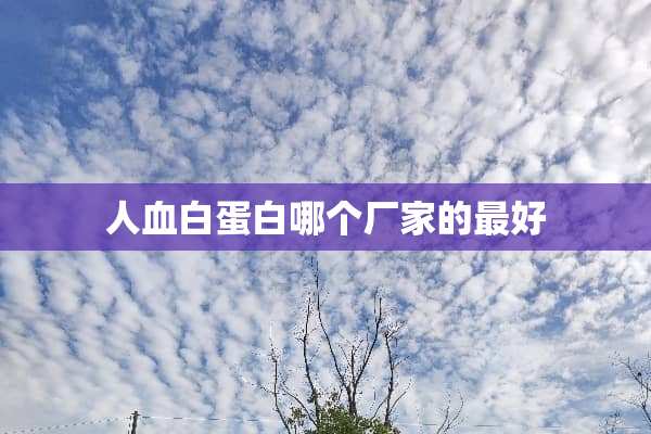 人血白蛋白哪个厂家的最好