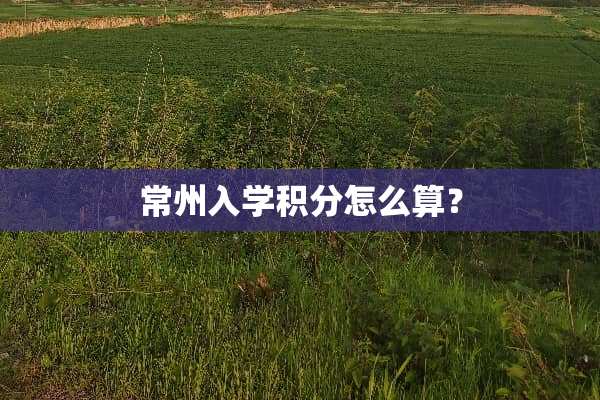 常州入学积分怎么算？