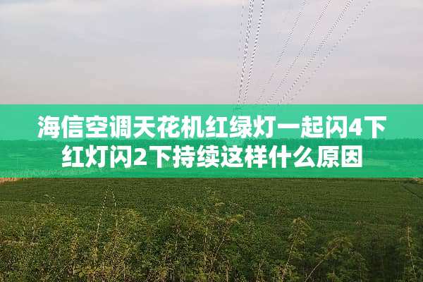 海信空调天花机红绿灯一起闪4下红灯闪2下持续这样什么原因