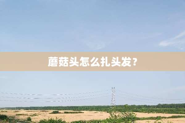 蘑菇头怎么扎头发？