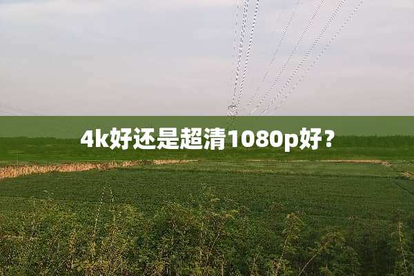 4k好还是超清1080p好？
