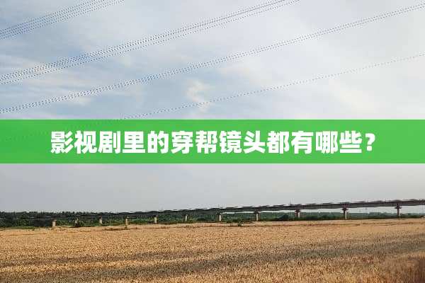 影视剧里的穿帮镜头都有哪些？
