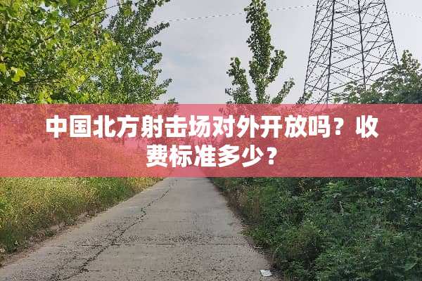 中国北方射击场对外开放吗？收费标准多少？