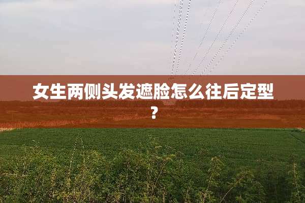 女生两侧头发遮脸怎么往后定型？