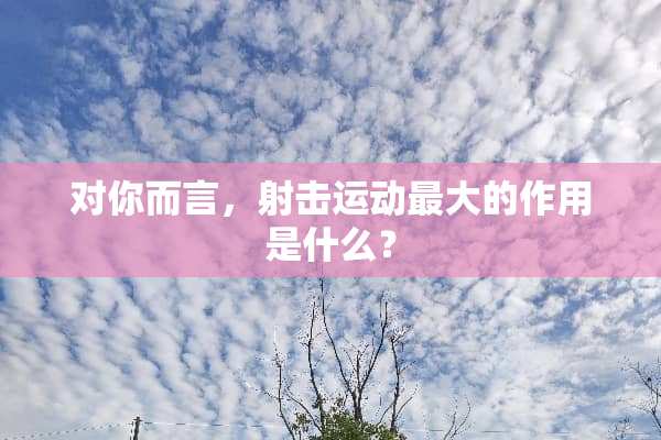 对你而言，射击运动最大的作用是什么？