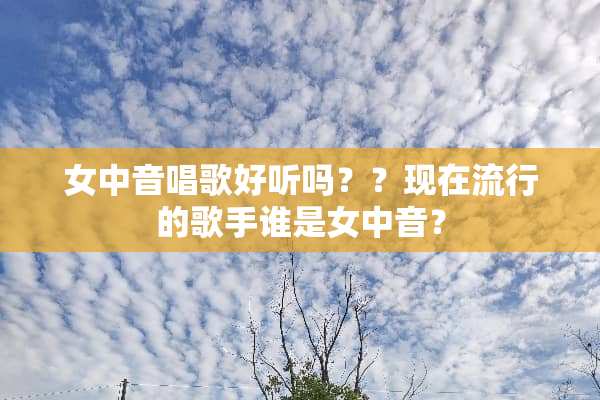 女中音唱歌好听吗？？现在流行的歌手谁是女中音？
