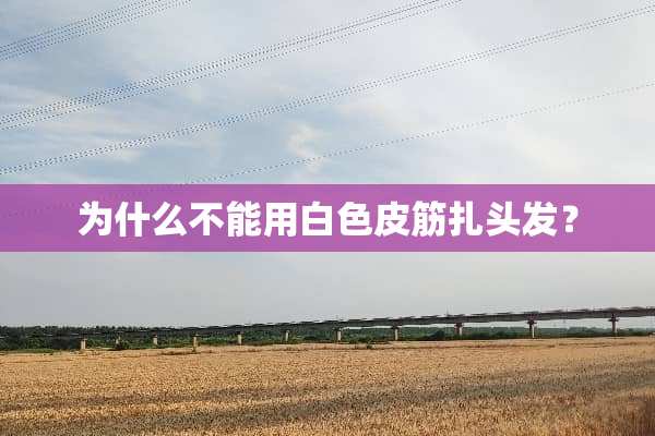 为什么不能用白色皮筋扎头发？
