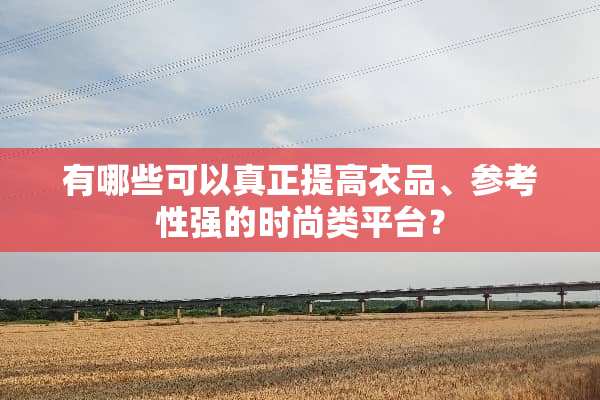 有哪些可以真正提高衣品、参考性强的时尚类平台？
