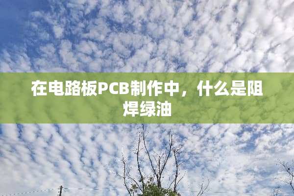 在电路板PCB制作中，什么是阻焊绿油