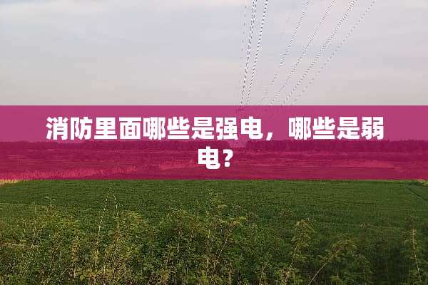 消防里面哪些是强电，哪些是弱电？