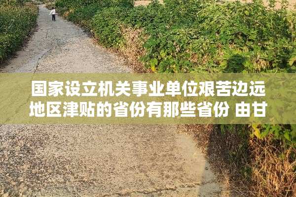 国家设立机关事业单位艰苦边远地区津贴的省份有那些省份 由甘肃省吗？