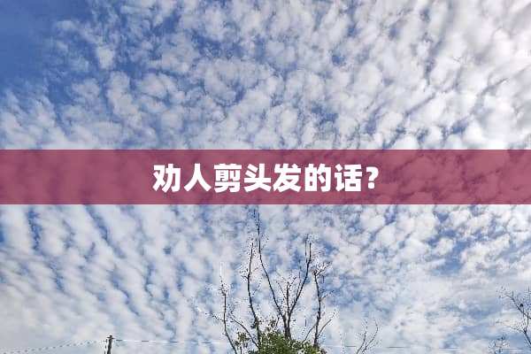 劝人剪头发的话？