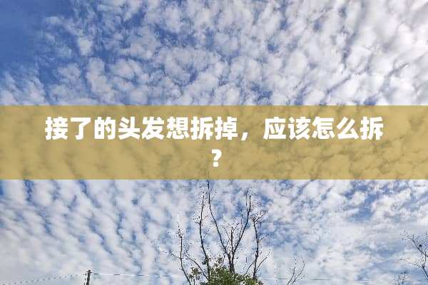 接了的头发想拆掉，应该怎么拆？