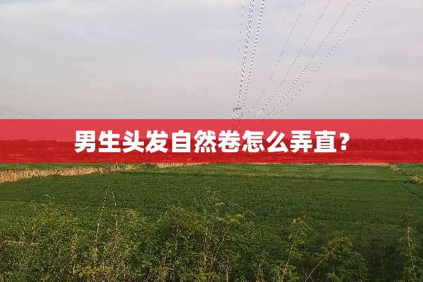 男生头发自然卷怎么弄直？