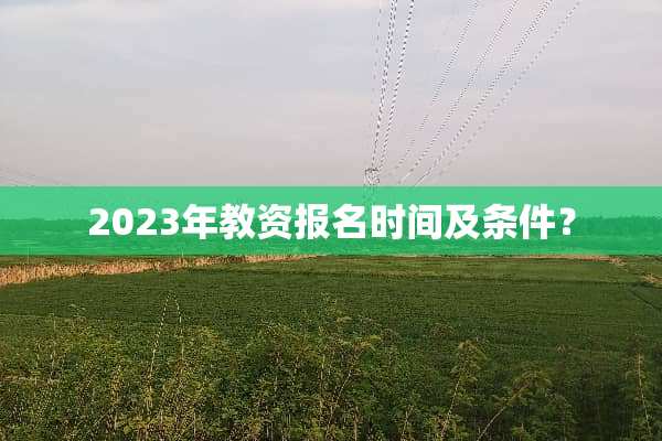 2023年教资报名时间及条件？