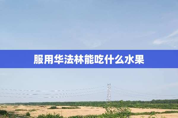 服用华法林能吃什么水果