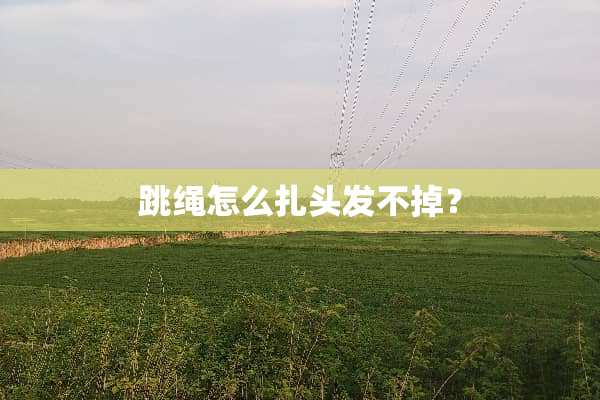 跳绳怎么扎头发不掉？