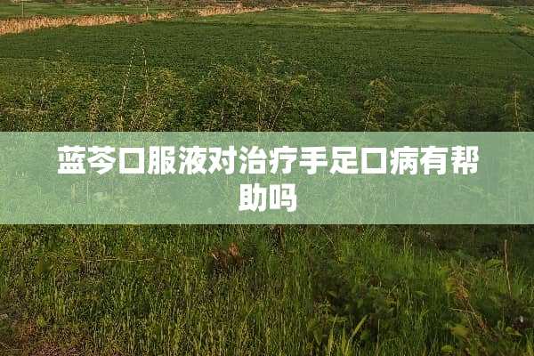 蓝芩口服液对治疗手足口病有帮助吗